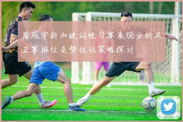 周冠宇新加坡站练习赛表现分析及正赛排位走势优化策略探讨