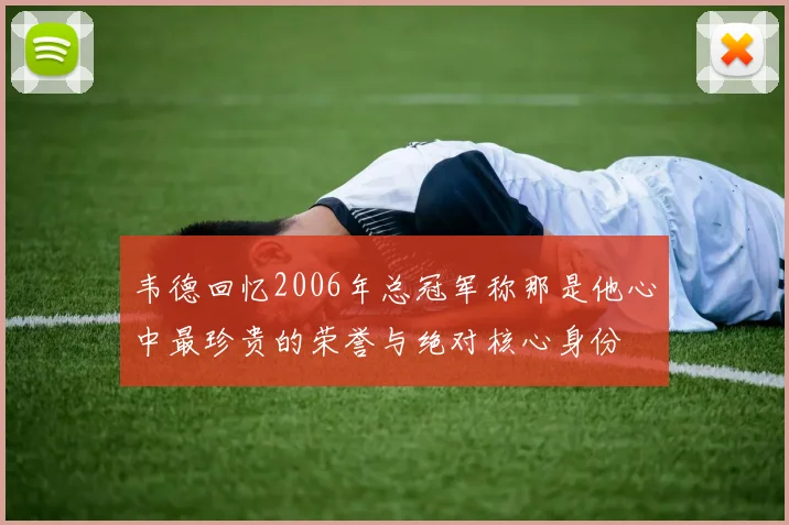 韦德回忆2006年总冠军称那是他心中最珍贵的荣誉与绝对核心身份